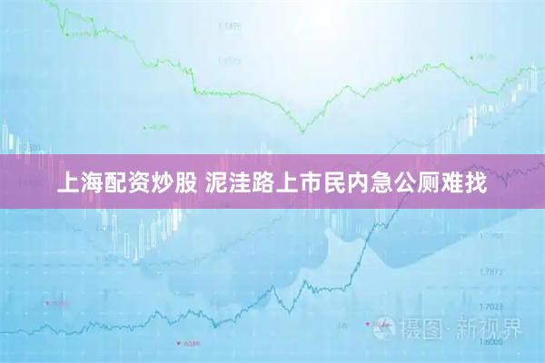 上海配资炒股 泥洼路上市民内急公厕难找