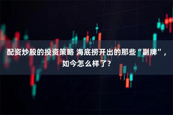 配资炒股的投资策略 海底捞开出的那些“副牌”，如今怎么样了？