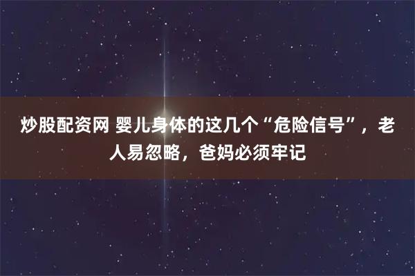 炒股配资网 婴儿身体的这几个“危险信号”，老人易忽略，爸妈必须牢记