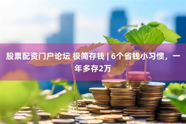 股票配资门户论坛 极简存钱 | 6个省钱小习惯，一年多存2万