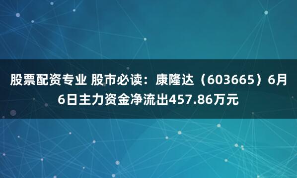股票配资专业 股市必读：康隆达（603665）6月6日主力资金净流出457.86万元