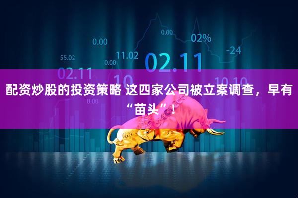 配资炒股的投资策略 这四家公司被立案调查，早有“苗头”！