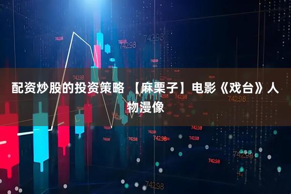 配资炒股的投资策略 【麻栗子】电影《戏台》人物漫像