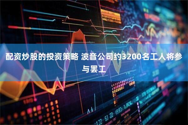 配资炒股的投资策略 波音公司约3200名工人将参与罢工