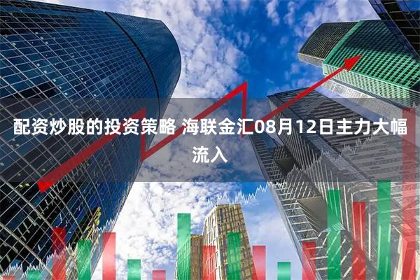 配资炒股的投资策略 海联金汇08月12日主力大幅流入